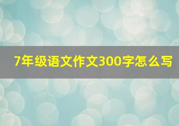 7年级语文作文300字怎么写