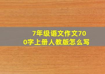 7年级语文作文700字上册人教版怎么写