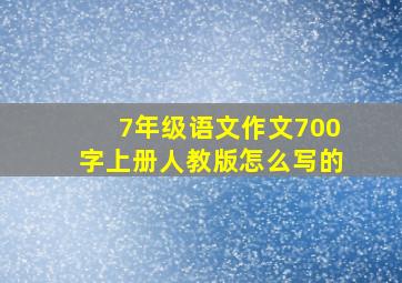 7年级语文作文700字上册人教版怎么写的