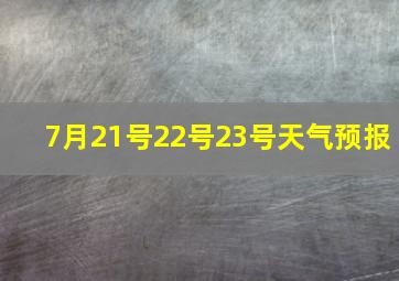 7月21号22号23号天气预报