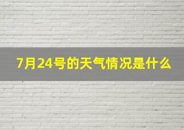 7月24号的天气情况是什么