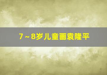 7～8岁儿童画袁隆平