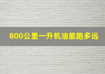 800公里一升机油能跑多远