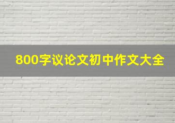 800字议论文初中作文大全