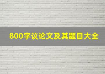 800字议论文及其题目大全