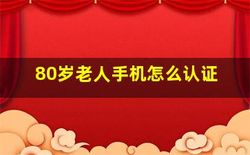 80岁老人手机怎么认证