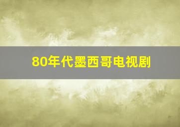 80年代墨西哥电视剧