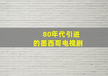 80年代引进的墨西哥电视剧