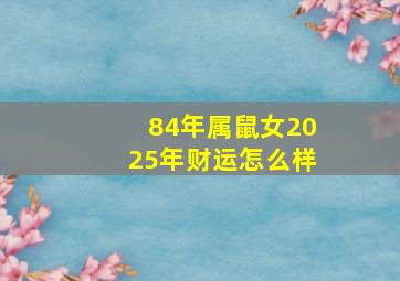 84年属鼠女2025年财运怎么样