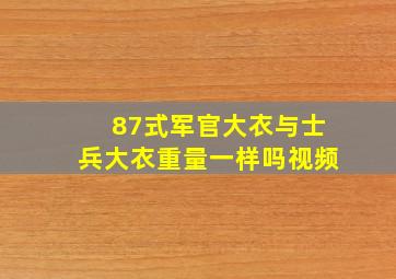 87式军官大衣与士兵大衣重量一样吗视频