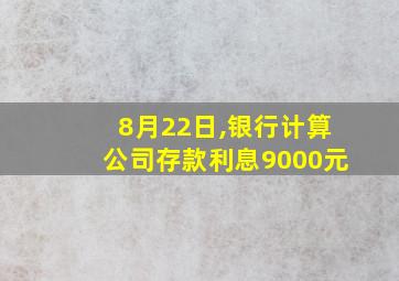 8月22日,银行计算公司存款利息9000元