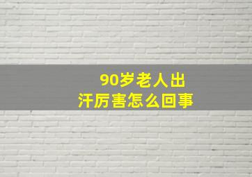 90岁老人出汗厉害怎么回事