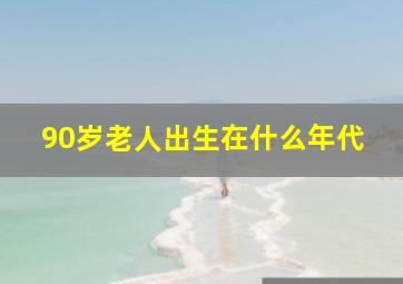 90岁老人出生在什么年代