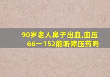 90岁老人鼻子出血,血压66一152能听障压药吗