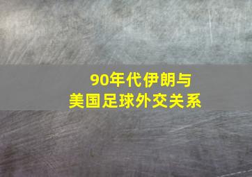 90年代伊朗与美国足球外交关系