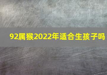 92属猴2022年适合生孩子吗