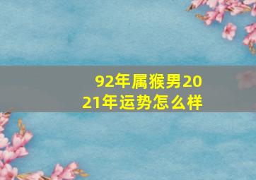 92年属猴男2021年运势怎么样