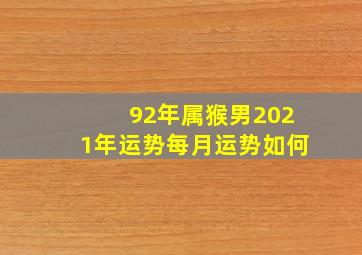 92年属猴男2021年运势每月运势如何