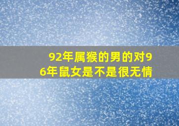 92年属猴的男的对96年鼠女是不是很无情