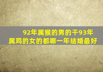 92年属猴的男的干93年属鸡的女的都哪一年结婚最好