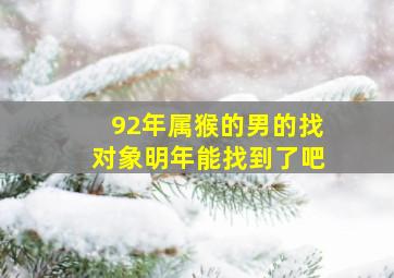 92年属猴的男的找对象明年能找到了吧