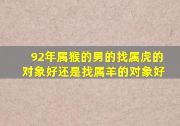 92年属猴的男的找属虎的对象好还是找属羊的对象好