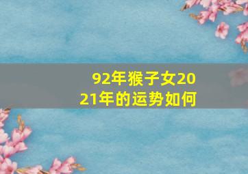 92年猴子女2021年的运势如何