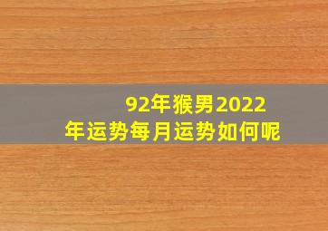 92年猴男2022年运势每月运势如何呢