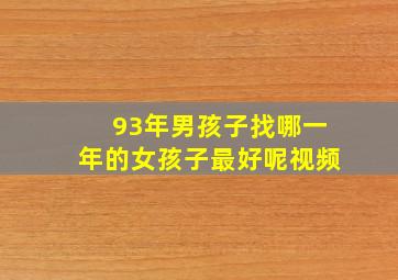 93年男孩子找哪一年的女孩子最好呢视频