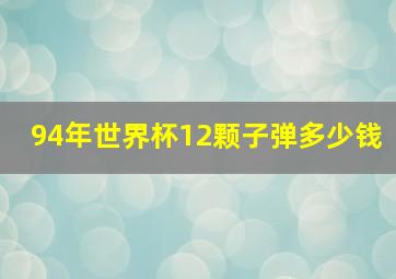 94年世界杯12颗子弹多少钱