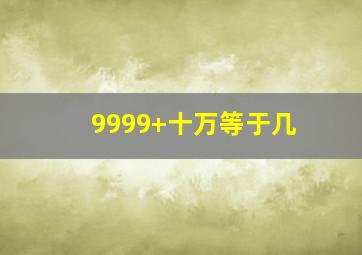 9999+十万等于几