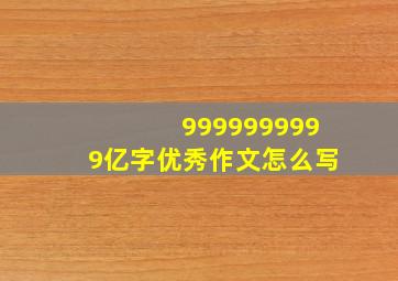 9999999999亿字优秀作文怎么写