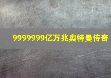 9999999亿万兆奥特曼传奇