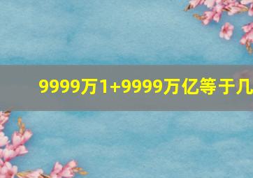 9999万1+9999万亿等于几