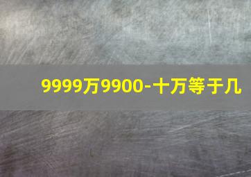 9999万9900-十万等于几