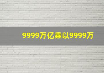 9999万亿乘以9999万