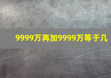 9999万再加9999万等于几