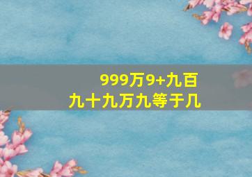 999万9+九百九十九万九等于几