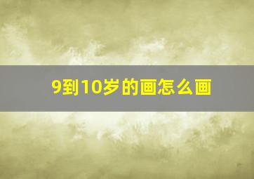 9到10岁的画怎么画