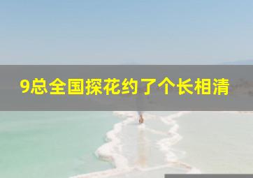 9总全国探花约了个长相清