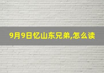 9月9日忆山东兄弟,怎么读