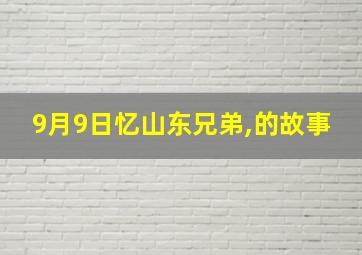 9月9日忆山东兄弟,的故事