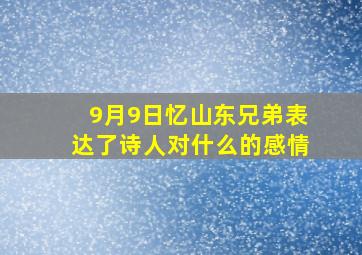 9月9日忆山东兄弟表达了诗人对什么的感情