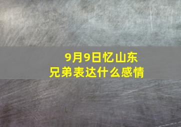 9月9日忆山东兄弟表达什么感情