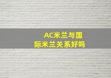 AC米兰与国际米兰关系好吗