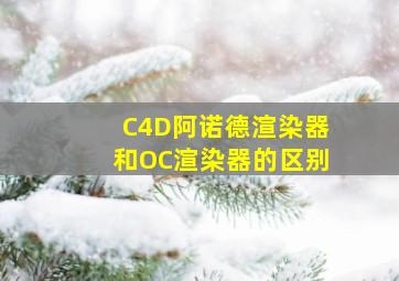 C4D阿诺德渲染器和OC渲染器的区别