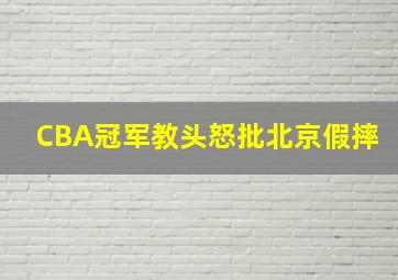 CBA冠军教头怒批北京假摔