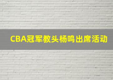 CBA冠军教头杨鸣出席活动