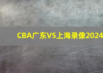 CBA广东VS上海录像2024