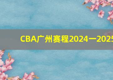 CBA广州赛程2024一2025